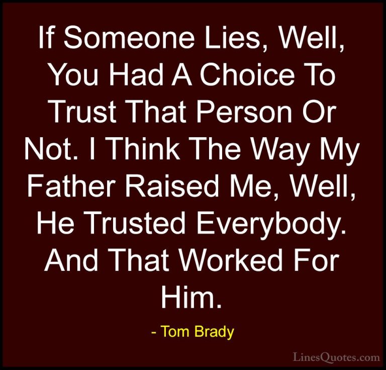 Tom Brady Quotes (51) - If Someone Lies, Well, You Had A Choice T... - QuotesIf Someone Lies, Well, You Had A Choice To Trust That Person Or Not. I Think The Way My Father Raised Me, Well, He Trusted Everybody. And That Worked For Him.