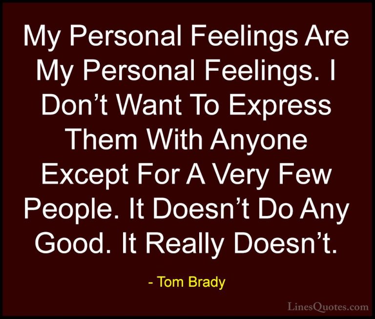 Tom Brady Quotes (52) - My Personal Feelings Are My Personal Feel... - QuotesMy Personal Feelings Are My Personal Feelings. I Don't Want To Express Them With Anyone Except For A Very Few People. It Doesn't Do Any Good. It Really Doesn't.