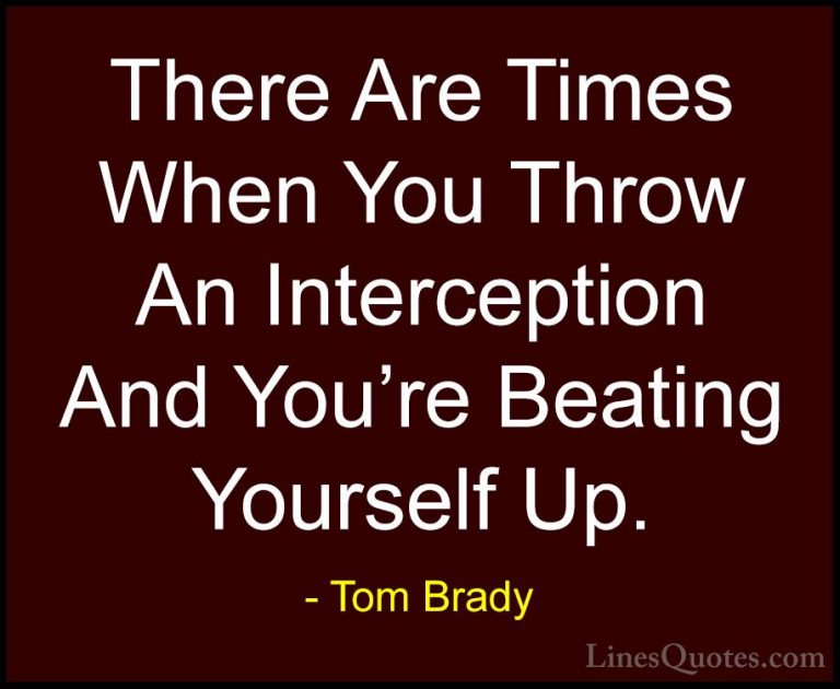 Tom Brady Quotes (53) - There Are Times When You Throw An Interce... - QuotesThere Are Times When You Throw An Interception And You're Beating Yourself Up.