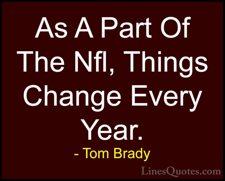 Tom Brady Quotes (57) - As A Part Of The Nfl, Things Change Every... - QuotesAs A Part Of The Nfl, Things Change Every Year.