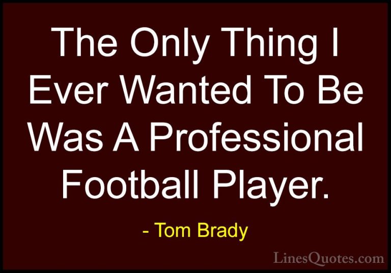 Tom Brady Quotes (6) - The Only Thing I Ever Wanted To Be Was A P... - QuotesThe Only Thing I Ever Wanted To Be Was A Professional Football Player.