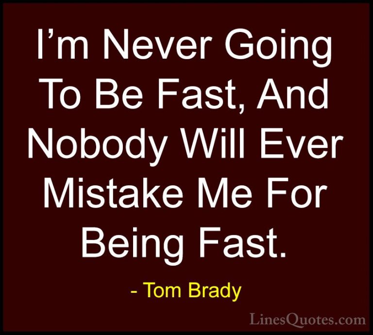Tom Brady Quotes (7) - I'm Never Going To Be Fast, And Nobody Wil... - QuotesI'm Never Going To Be Fast, And Nobody Will Ever Mistake Me For Being Fast.