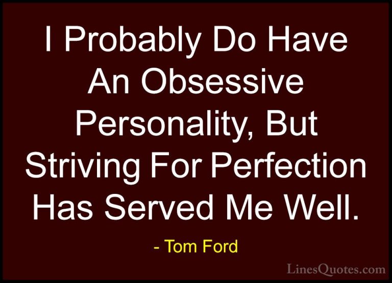 Tom Ford Quotes (1) - I Probably Do Have An Obsessive Personality... - QuotesI Probably Do Have An Obsessive Personality, But Striving For Perfection Has Served Me Well.
