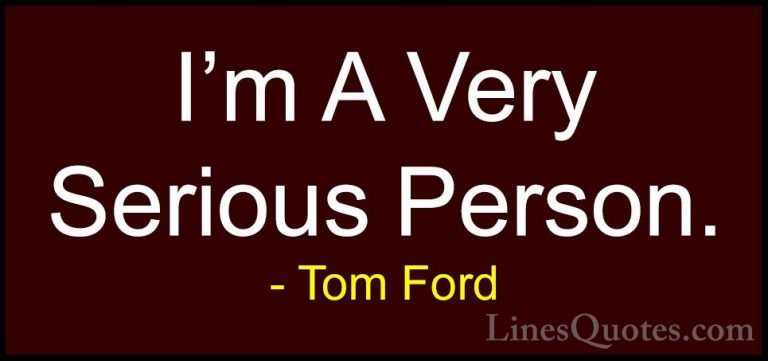 Tom Ford Quotes (100) - I'm A Very Serious Person.... - QuotesI'm A Very Serious Person.