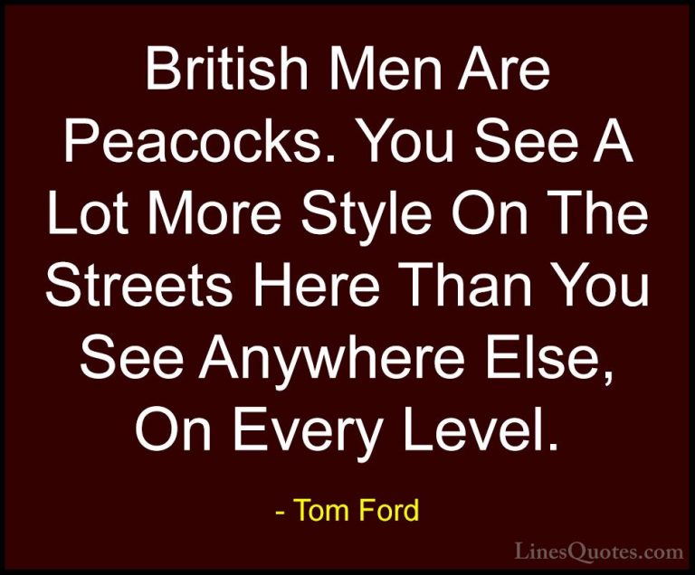 Tom Ford Quotes (101) - British Men Are Peacocks. You See A Lot M... - QuotesBritish Men Are Peacocks. You See A Lot More Style On The Streets Here Than You See Anywhere Else, On Every Level.