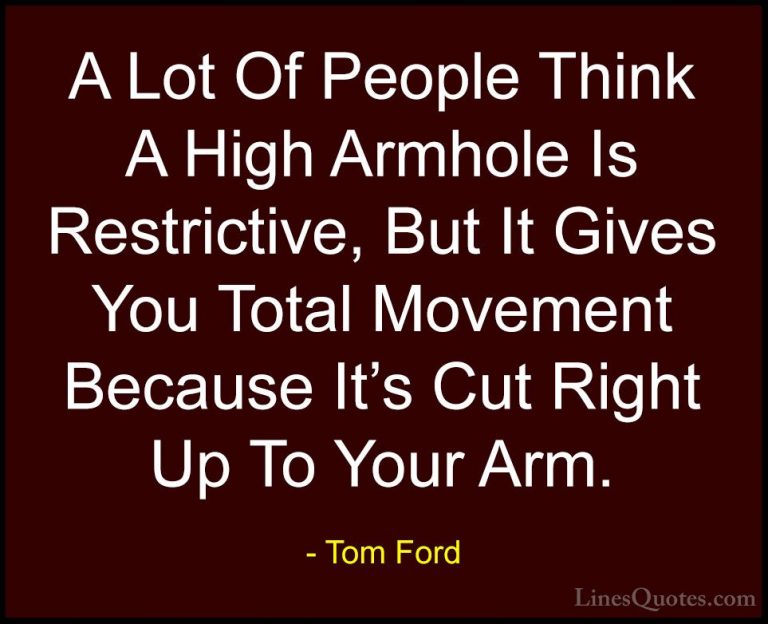 Tom Ford Quotes (103) - A Lot Of People Think A High Armhole Is R... - QuotesA Lot Of People Think A High Armhole Is Restrictive, But It Gives You Total Movement Because It's Cut Right Up To Your Arm.