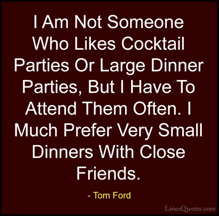 Tom Ford Quotes (18) - I Am Not Someone Who Likes Cocktail Partie... - QuotesI Am Not Someone Who Likes Cocktail Parties Or Large Dinner Parties, But I Have To Attend Them Often. I Much Prefer Very Small Dinners With Close Friends.
