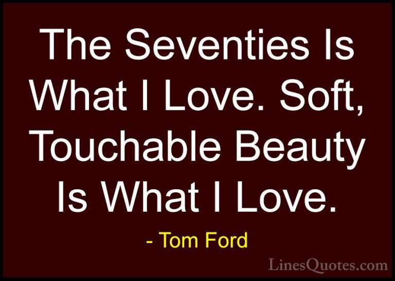 Tom Ford Quotes (29) - The Seventies Is What I Love. Soft, Toucha... - QuotesThe Seventies Is What I Love. Soft, Touchable Beauty Is What I Love.