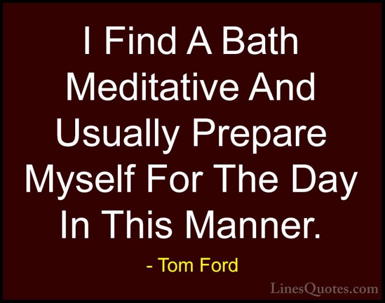 Tom Ford Quotes (30) - I Find A Bath Meditative And Usually Prepa... - QuotesI Find A Bath Meditative And Usually Prepare Myself For The Day In This Manner.