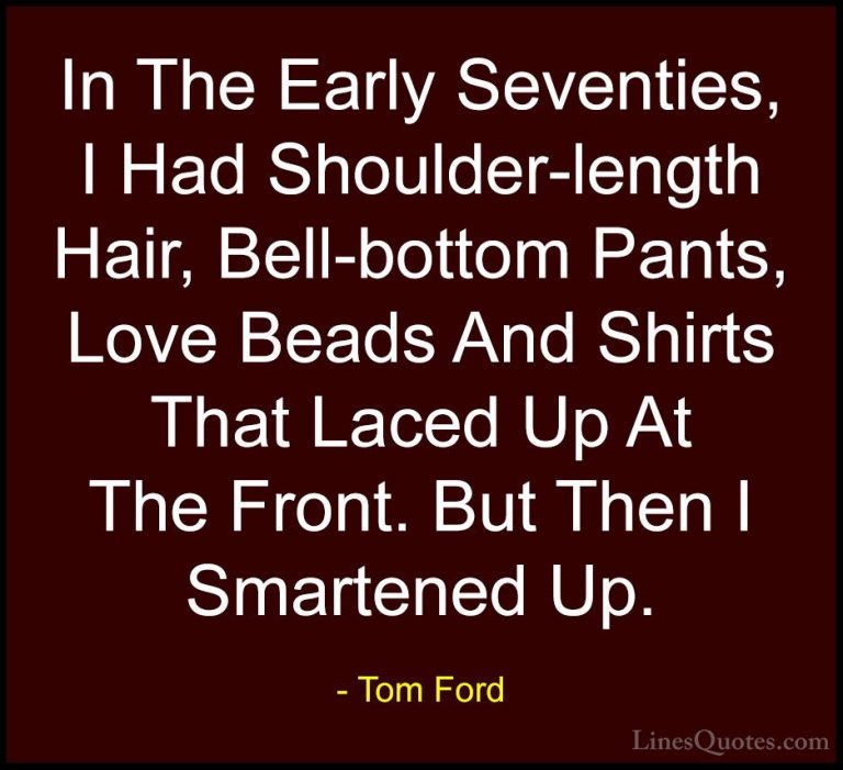 Tom Ford Quotes (34) - In The Early Seventies, I Had Shoulder-len... - QuotesIn The Early Seventies, I Had Shoulder-length Hair, Bell-bottom Pants, Love Beads And Shirts That Laced Up At The Front. But Then I Smartened Up.