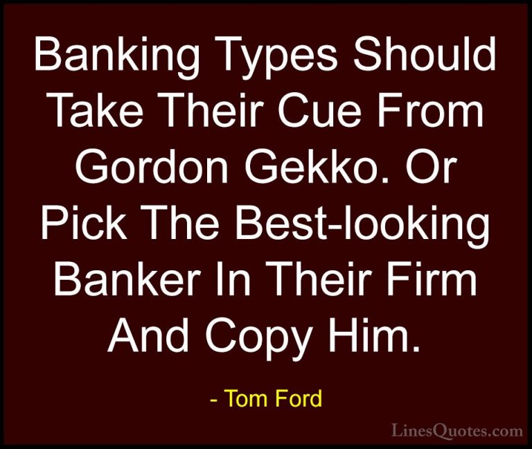 Tom Ford Quotes (36) - Banking Types Should Take Their Cue From G... - QuotesBanking Types Should Take Their Cue From Gordon Gekko. Or Pick The Best-looking Banker In Their Firm And Copy Him.