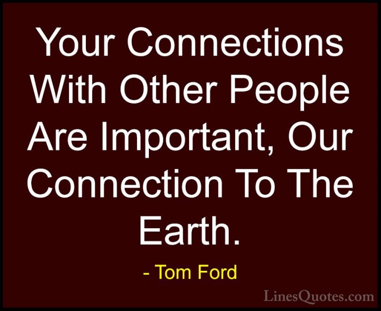 Tom Ford Quotes (40) - Your Connections With Other People Are Imp... - QuotesYour Connections With Other People Are Important, Our Connection To The Earth.