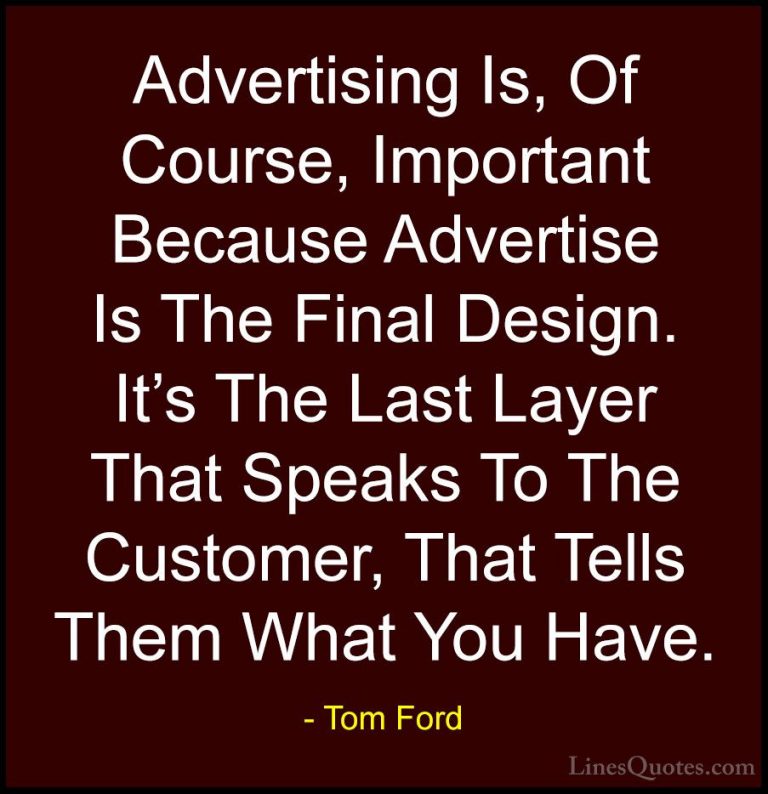 Tom Ford Quotes (47) - Advertising Is, Of Course, Important Becau... - QuotesAdvertising Is, Of Course, Important Because Advertise Is The Final Design. It's The Last Layer That Speaks To The Customer, That Tells Them What You Have.
