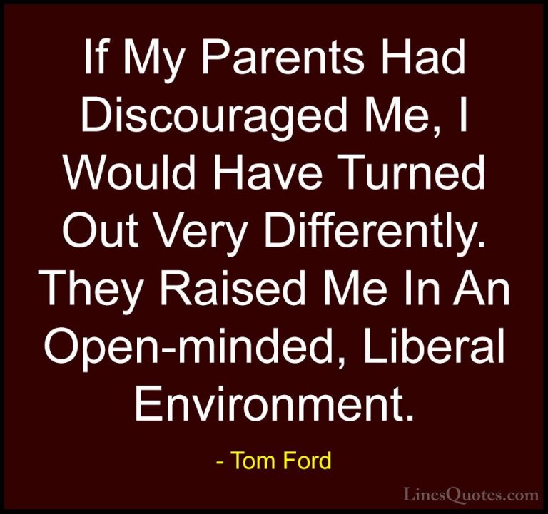 Tom Ford Quotes (50) - If My Parents Had Discouraged Me, I Would ... - QuotesIf My Parents Had Discouraged Me, I Would Have Turned Out Very Differently. They Raised Me In An Open-minded, Liberal Environment.