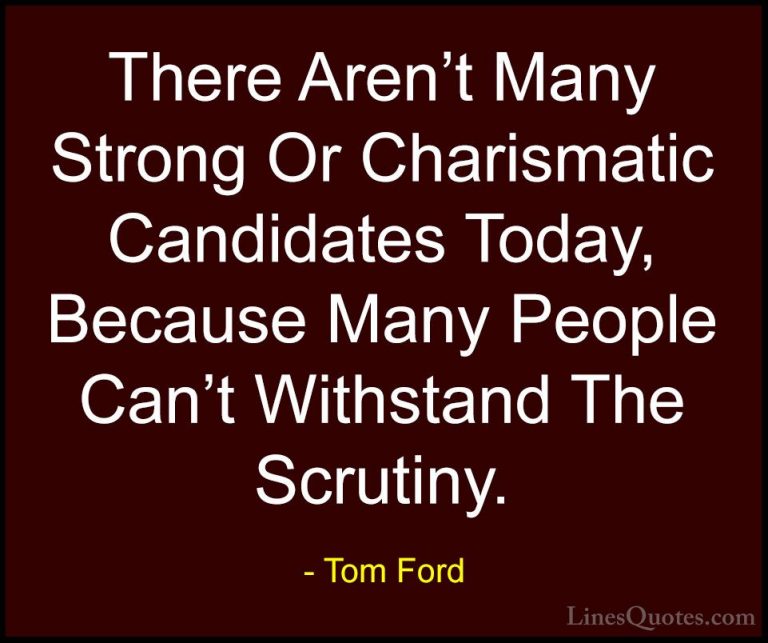 Tom Ford Quotes (53) - There Aren't Many Strong Or Charismatic Ca... - QuotesThere Aren't Many Strong Or Charismatic Candidates Today, Because Many People Can't Withstand The Scrutiny.