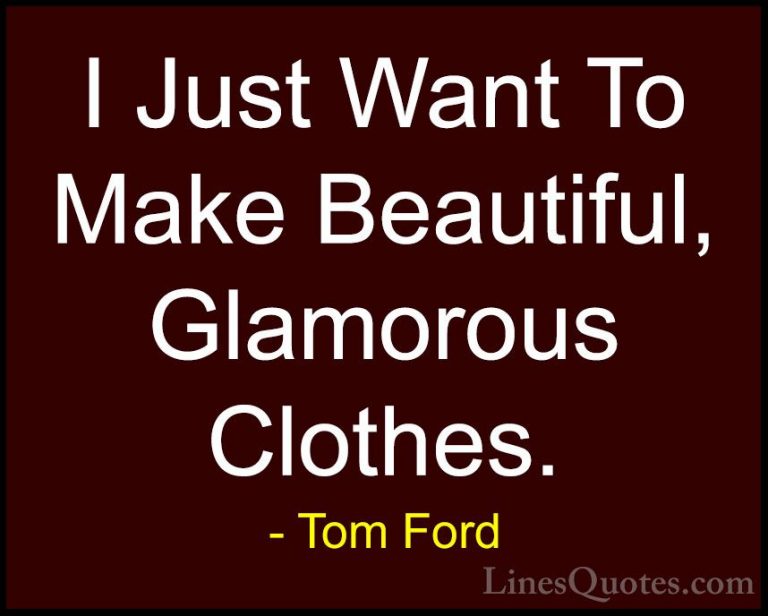 Tom Ford Quotes (57) - I Just Want To Make Beautiful, Glamorous C... - QuotesI Just Want To Make Beautiful, Glamorous Clothes.