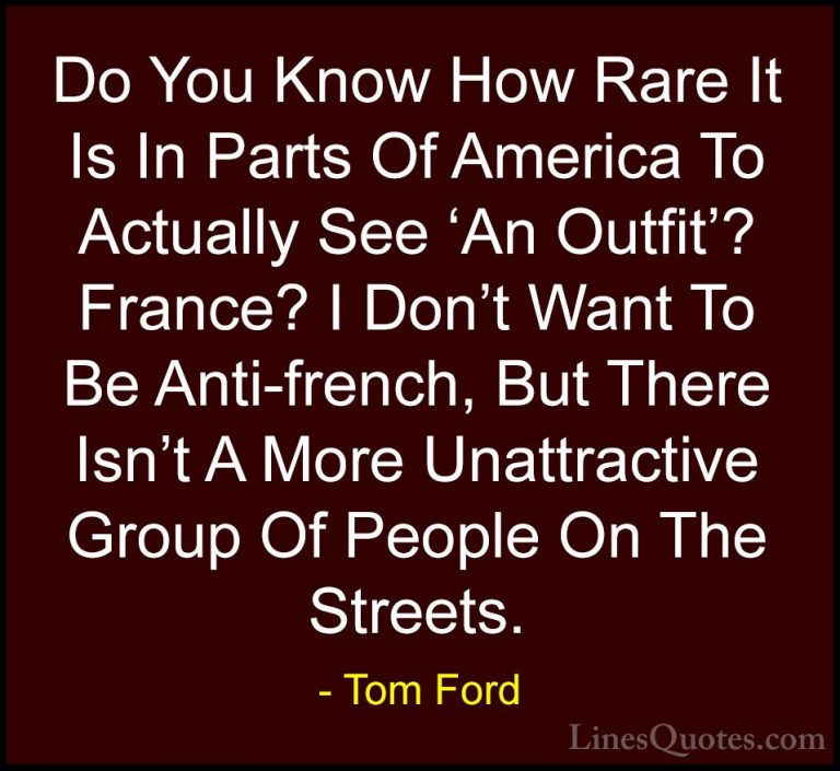 Tom Ford Quotes (60) - Do You Know How Rare It Is In Parts Of Ame... - QuotesDo You Know How Rare It Is In Parts Of America To Actually See 'An Outfit'? France? I Don't Want To Be Anti-french, But There Isn't A More Unattractive Group Of People On The Streets.