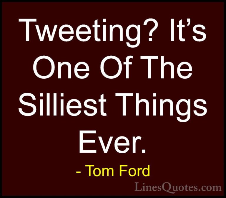 Tom Ford Quotes (61) - Tweeting? It's One Of The Silliest Things ... - QuotesTweeting? It's One Of The Silliest Things Ever.