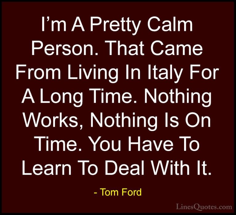 Tom Ford Quotes (62) - I'm A Pretty Calm Person. That Came From L... - QuotesI'm A Pretty Calm Person. That Came From Living In Italy For A Long Time. Nothing Works, Nothing Is On Time. You Have To Learn To Deal With It.