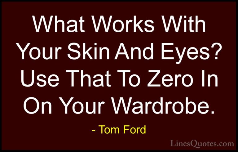 Tom Ford Quotes (67) - What Works With Your Skin And Eyes? Use Th... - QuotesWhat Works With Your Skin And Eyes? Use That To Zero In On Your Wardrobe.