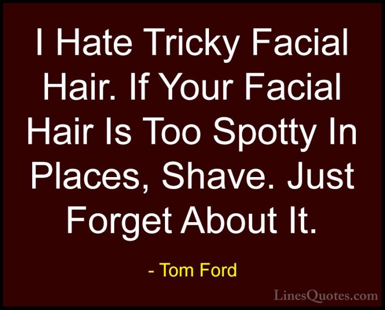 Tom Ford Quotes (68) - I Hate Tricky Facial Hair. If Your Facial ... - QuotesI Hate Tricky Facial Hair. If Your Facial Hair Is Too Spotty In Places, Shave. Just Forget About It.