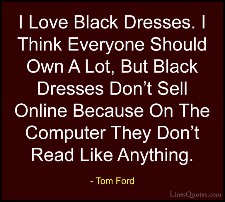 Tom Ford Quotes (74) - I Love Black Dresses. I Think Everyone Sho... - QuotesI Love Black Dresses. I Think Everyone Should Own A Lot, But Black Dresses Don't Sell Online Because On The Computer They Don't Read Like Anything.