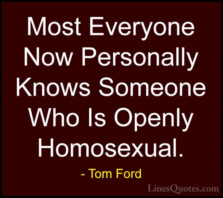 Tom Ford Quotes (79) - Most Everyone Now Personally Knows Someone... - QuotesMost Everyone Now Personally Knows Someone Who Is Openly Homosexual.