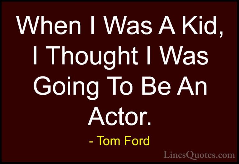 Tom Ford Quotes (83) - When I Was A Kid, I Thought I Was Going To... - QuotesWhen I Was A Kid, I Thought I Was Going To Be An Actor.