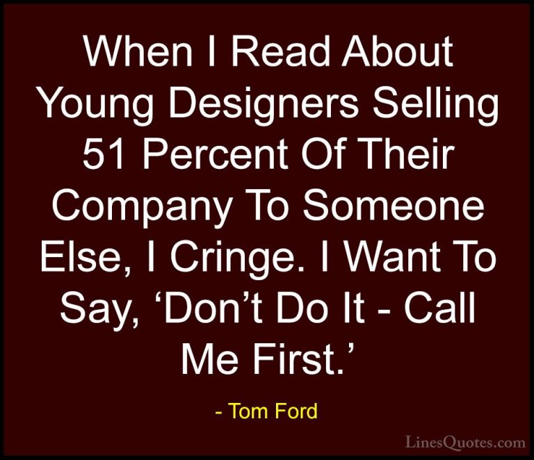 Tom Ford Quotes (85) - When I Read About Young Designers Selling ... - QuotesWhen I Read About Young Designers Selling 51 Percent Of Their Company To Someone Else, I Cringe. I Want To Say, 'Don't Do It - Call Me First.'