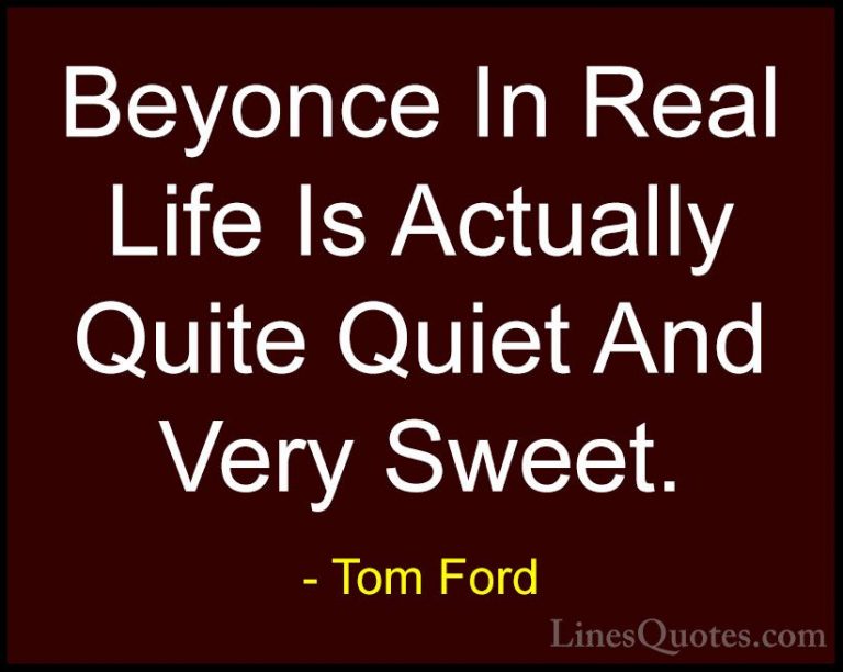 Tom Ford Quotes (88) - Beyonce In Real Life Is Actually Quite Qui... - QuotesBeyonce In Real Life Is Actually Quite Quiet And Very Sweet.