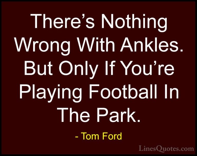 Tom Ford Quotes (89) - There's Nothing Wrong With Ankles. But Onl... - QuotesThere's Nothing Wrong With Ankles. But Only If You're Playing Football In The Park.