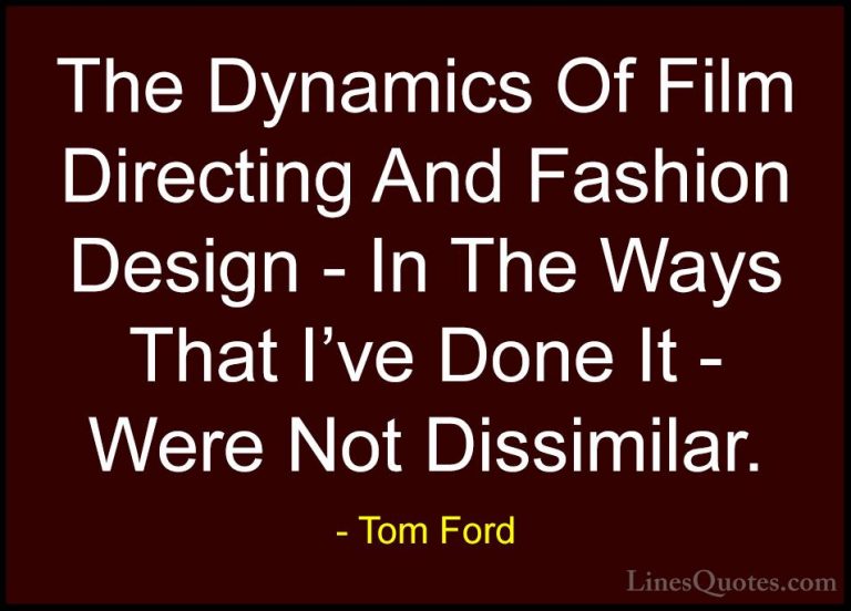 Tom Ford Quotes (91) - The Dynamics Of Film Directing And Fashion... - QuotesThe Dynamics Of Film Directing And Fashion Design - In The Ways That I've Done It - Were Not Dissimilar.