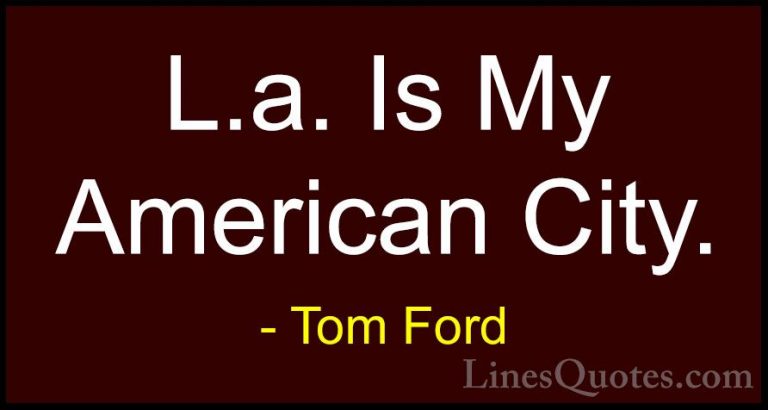 Tom Ford Quotes (98) - L.a. Is My American City.... - QuotesL.a. Is My American City.