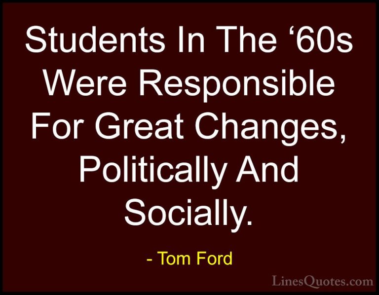 Tom Ford Quotes (99) - Students In The '60s Were Responsible For ... - QuotesStudents In The '60s Were Responsible For Great Changes, Politically And Socially.
