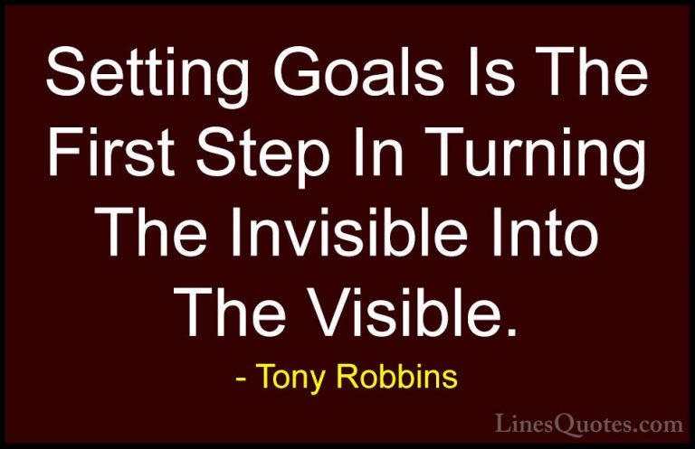 Tony Robbins Quotes (1) - Setting Goals Is The First Step In Turn... - QuotesSetting Goals Is The First Step In Turning The Invisible Into The Visible.