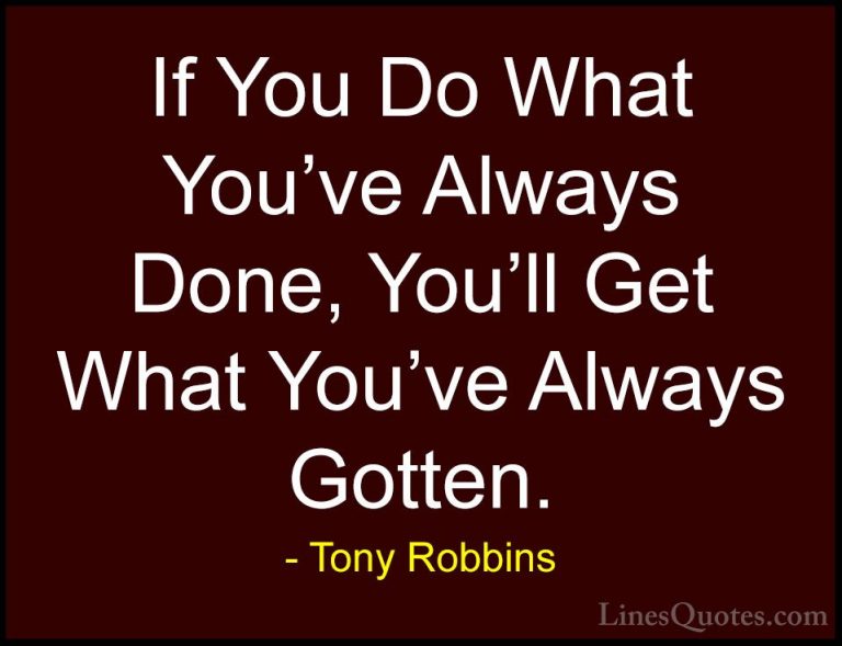 Tony Robbins Quotes (10) - If You Do What You've Always Done, You... - QuotesIf You Do What You've Always Done, You'll Get What You've Always Gotten.