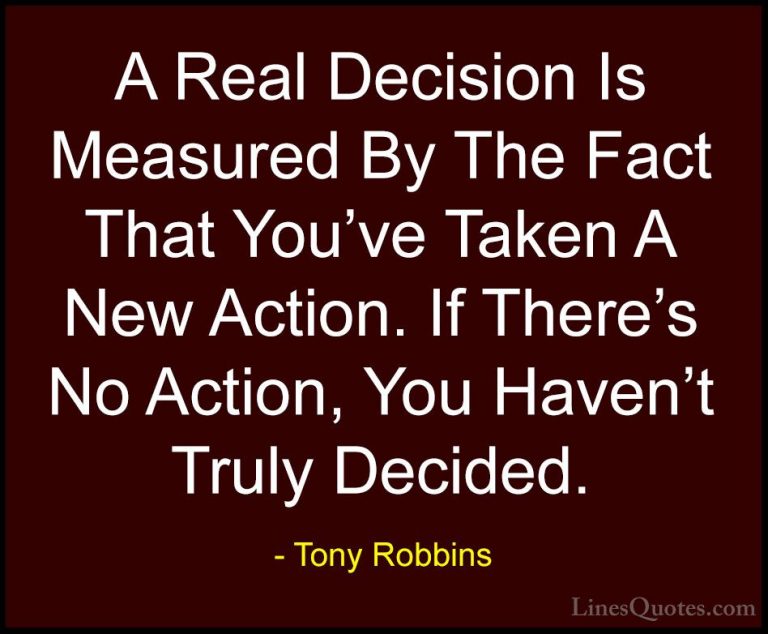 Tony Robbins Quotes (15) - A Real Decision Is Measured By The Fac... - QuotesA Real Decision Is Measured By The Fact That You've Taken A New Action. If There's No Action, You Haven't Truly Decided.
