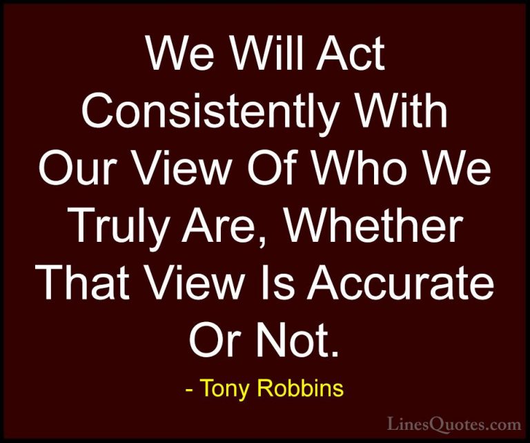 Tony Robbins Quotes (17) - We Will Act Consistently With Our View... - QuotesWe Will Act Consistently With Our View Of Who We Truly Are, Whether That View Is Accurate Or Not.