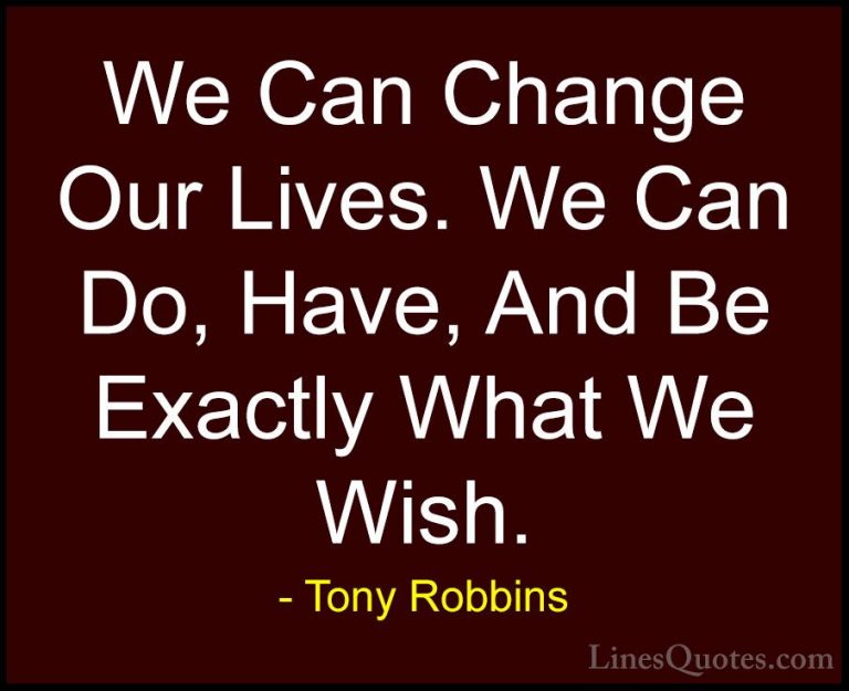 Tony Robbins Quotes (19) - We Can Change Our Lives. We Can Do, Ha... - QuotesWe Can Change Our Lives. We Can Do, Have, And Be Exactly What We Wish.