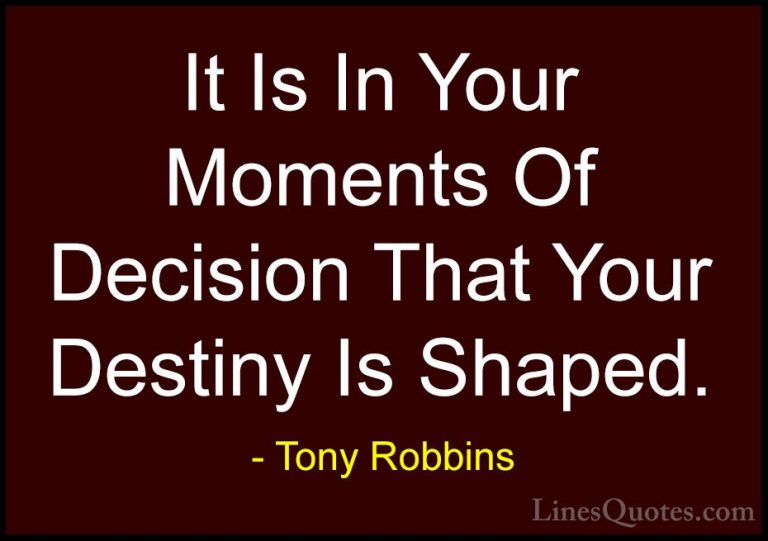Tony Robbins Quotes (2) - It Is In Your Moments Of Decision That ... - QuotesIt Is In Your Moments Of Decision That Your Destiny Is Shaped.