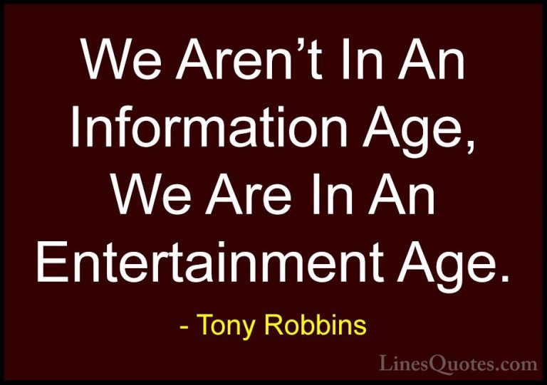 Tony Robbins Quotes (22) - We Aren't In An Information Age, We Ar... - QuotesWe Aren't In An Information Age, We Are In An Entertainment Age.