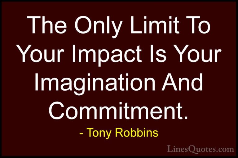 Tony Robbins Quotes (30) - The Only Limit To Your Impact Is Your ... - QuotesThe Only Limit To Your Impact Is Your Imagination And Commitment.