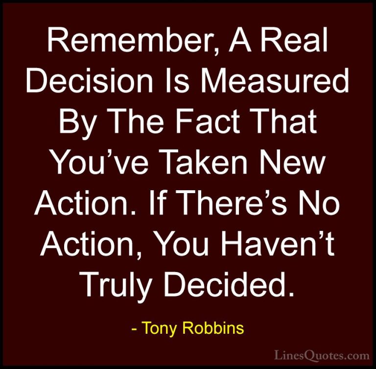 Tony Robbins Quotes (47) - Remember, A Real Decision Is Measured ... - QuotesRemember, A Real Decision Is Measured By The Fact That You've Taken New Action. If There's No Action, You Haven't Truly Decided.