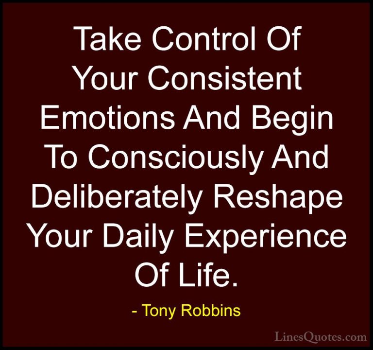 Tony Robbins Quotes (52) - Take Control Of Your Consistent Emotio... - QuotesTake Control Of Your Consistent Emotions And Begin To Consciously And Deliberately Reshape Your Daily Experience Of Life.