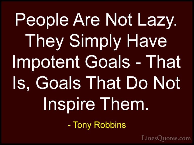 Tony Robbins Quotes (53) - People Are Not Lazy. They Simply Have ... - QuotesPeople Are Not Lazy. They Simply Have Impotent Goals - That Is, Goals That Do Not Inspire Them.