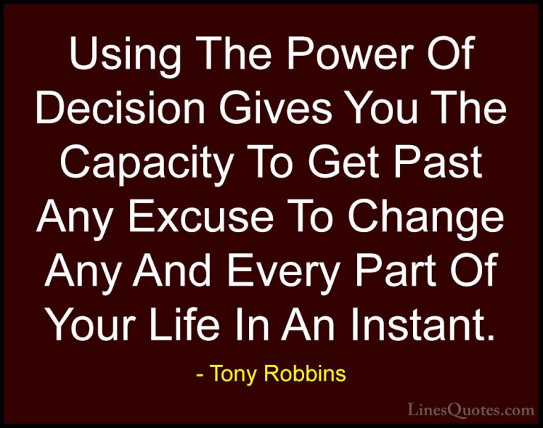 Tony Robbins Quotes (6) - Using The Power Of Decision Gives You T... - QuotesUsing The Power Of Decision Gives You The Capacity To Get Past Any Excuse To Change Any And Every Part Of Your Life In An Instant.
