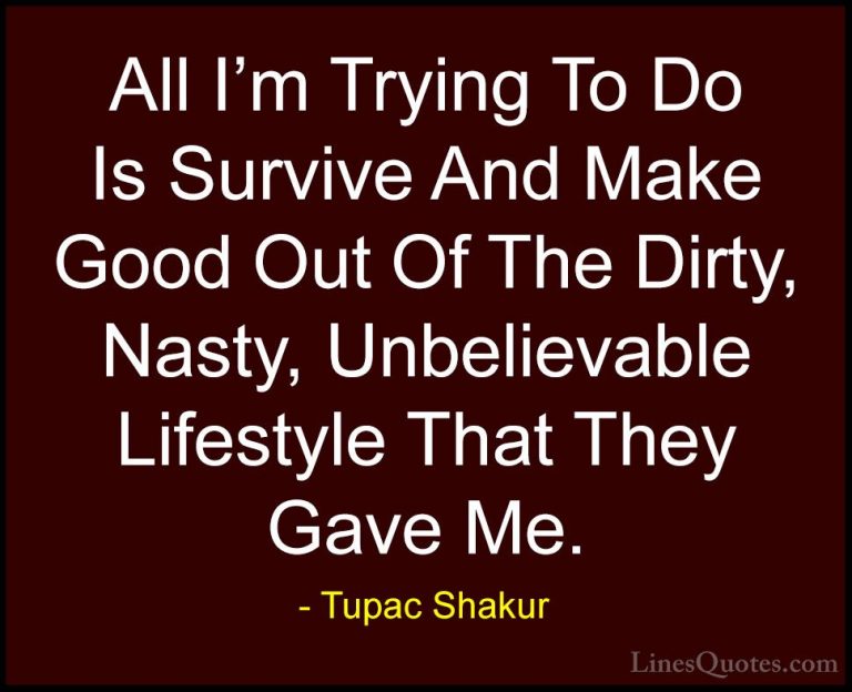 Tupac Shakur Quotes (10) - All I'm Trying To Do Is Survive And Ma... - QuotesAll I'm Trying To Do Is Survive And Make Good Out Of The Dirty, Nasty, Unbelievable Lifestyle That They Gave Me.