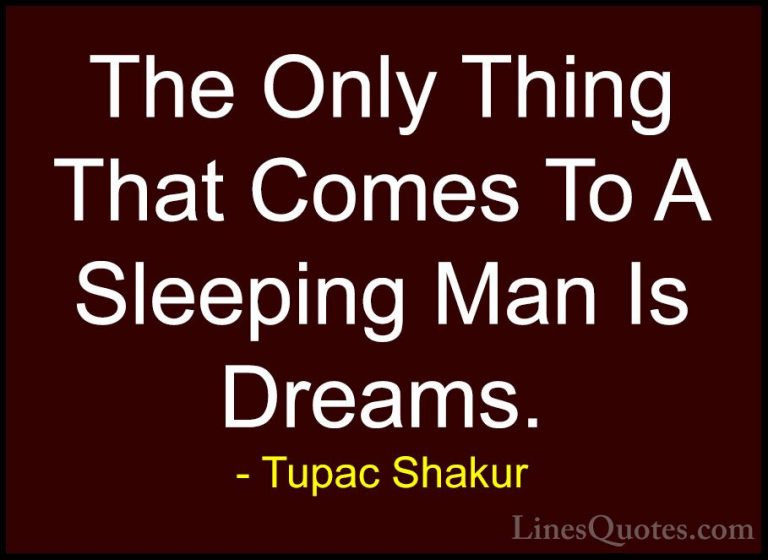 Tupac Shakur Quotes (15) - The Only Thing That Comes To A Sleepin... - QuotesThe Only Thing That Comes To A Sleeping Man Is Dreams.