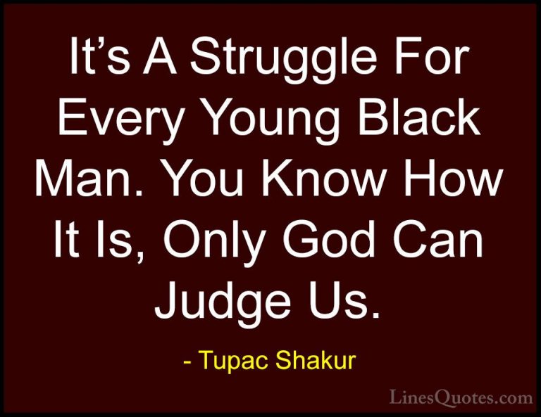 Tupac Shakur Quotes (16) - It's A Struggle For Every Young Black ... - QuotesIt's A Struggle For Every Young Black Man. You Know How It Is, Only God Can Judge Us.