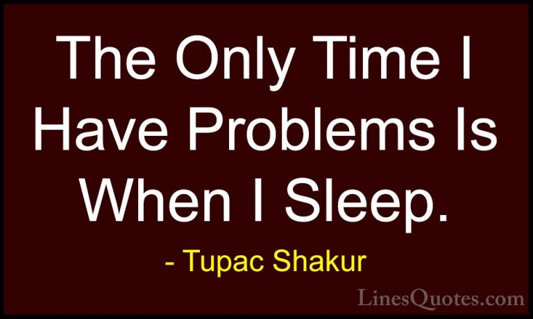 Tupac Shakur Quotes (17) - The Only Time I Have Problems Is When ... - QuotesThe Only Time I Have Problems Is When I Sleep.